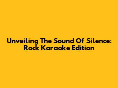 Unveiling The Sound Of Silence: Rock Karaoke Edition