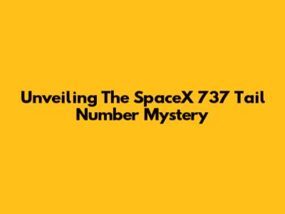 Unveiling The SpaceX 737 Tail Number Mystery