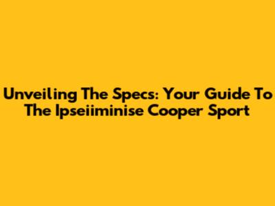 Unveiling The Specs: Your Guide To The Ipseiiminise Cooper Sport