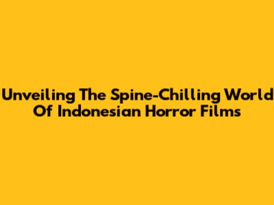 Unveiling The Spine-Chilling World Of Indonesian Horror Films