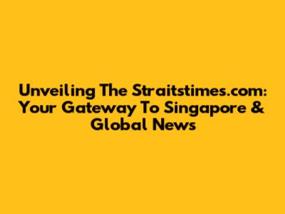 Unveiling The Straitstimes.com: Your Gateway To Singapore & Global News