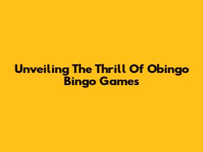 Unveiling The Thrill Of Obingo Bingo Games