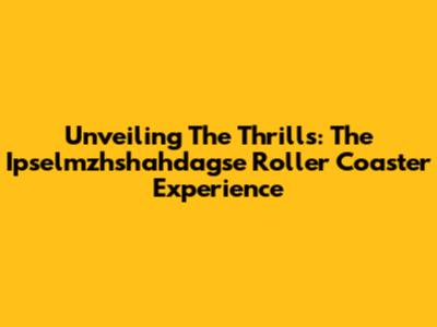 Unveiling The Thrills: The Ipselmzhshahdagse Roller Coaster Experience
