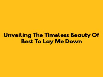 Unveiling The Timeless Beauty Of 'Best To Lay Me Down'