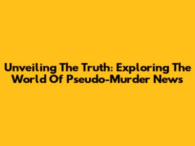 Unveiling The Truth: Exploring The World Of Pseudo-Murder News