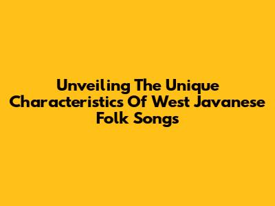 Unveiling The Unique Characteristics Of West Javanese Folk Songs