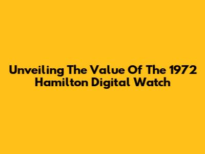 Unveiling The Value Of The 1972 Hamilton Digital Watch