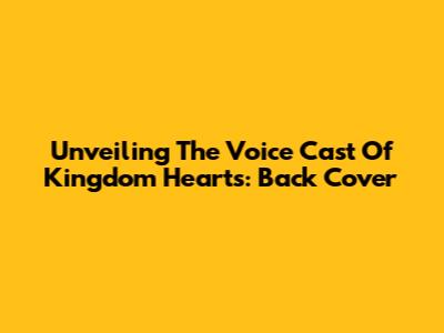 Unveiling The Voice Cast Of Kingdom Hearts: Back Cover