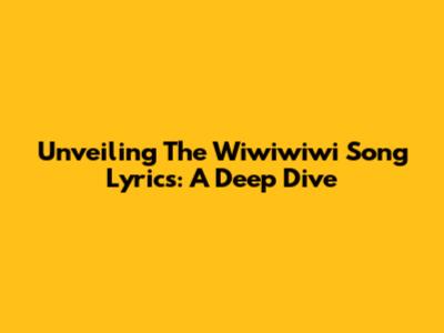 Unveiling The Wiwiwiwi Song Lyrics: A Deep Dive