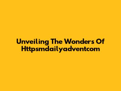 Unveiling The Wonders Of Httpsmdailyadventcom