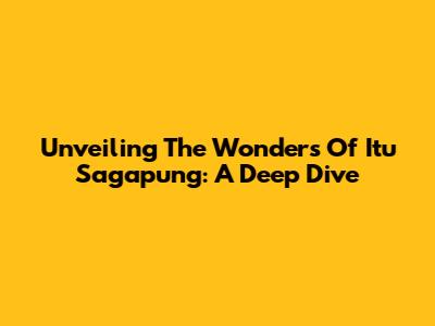 Unveiling The Wonders Of Itu Sagapung: A Deep Dive