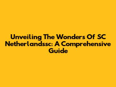 Unveiling The Wonders Of SC Netherlandssc: A Comprehensive Guide