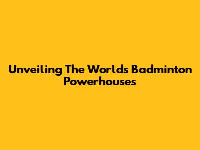 Unveiling The World's Badminton Powerhouses