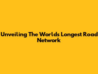Unveiling The World's Longest Road Network