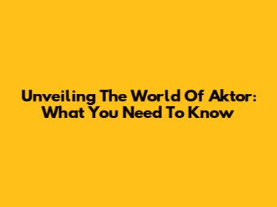 Unveiling The World Of Aktor: What You Need To Know