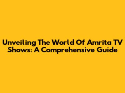 Unveiling The World Of Amrita TV Shows: A Comprehensive Guide