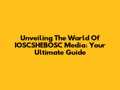 Unveiling The World Of IOSCSHEBOSC Media: Your Ultimate Guide