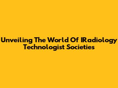 Unveiling The World Of IRadiology Technologist Societies