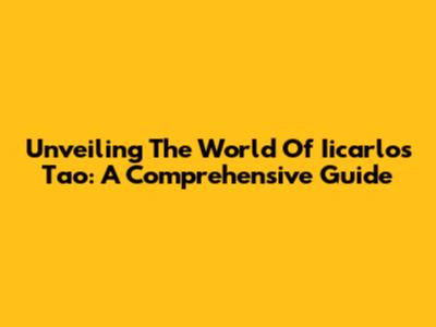 Unveiling The World Of Iicarlos Tao: A Comprehensive Guide