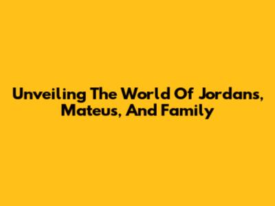 Unveiling The World Of Jordans, Mateus, And Family