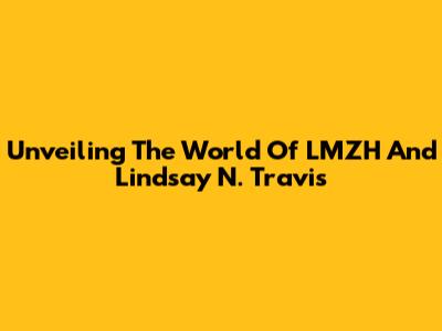 Unveiling The World Of LMZH And Lindsay N. Travis