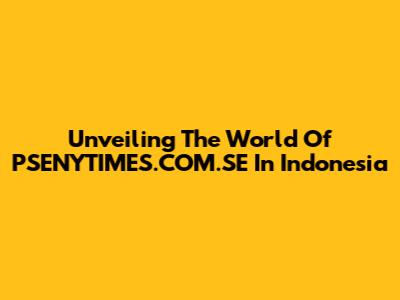 Unveiling The World Of PSENYTIMES.COM.SE In Indonesia