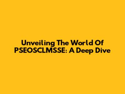 Unveiling The World Of PSEOSCLMSSE: A Deep Dive