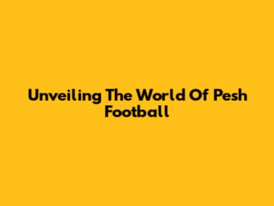 Unveiling The World Of Pesh Football