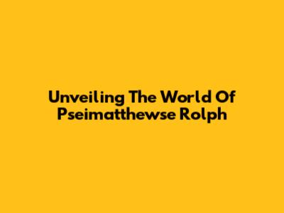 Unveiling The World Of Pseimatthewse Rolph