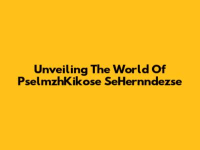 Unveiling The World Of PselmzhKikose SeHernndezse