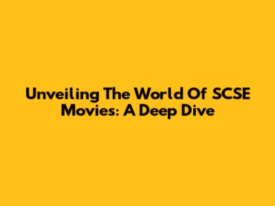 Unveiling The World Of SCSE Movies: A Deep Dive