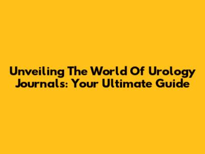 Unveiling The World Of Urology Journals: Your Ultimate Guide