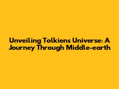 Unveiling Tolkien's Universe: A Journey Through Middle-earth
