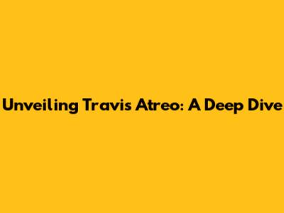 Unveiling Travis Atreo: A Deep Dive