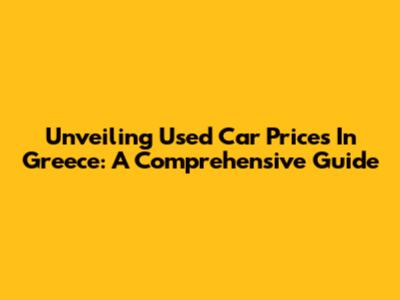 Unveiling Used Car Prices In Greece: A Comprehensive Guide