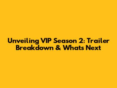 Unveiling VIP Season 2: Trailer Breakdown & What's Next