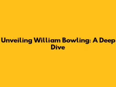 Unveiling William Bowling: A Deep Dive