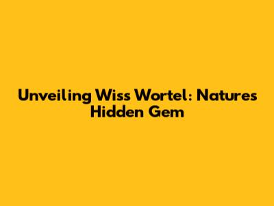 Unveiling Wiss Wortel: Nature's Hidden Gem