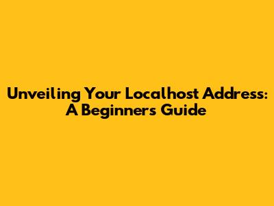 Unveiling Your Localhost Address: A Beginner's Guide