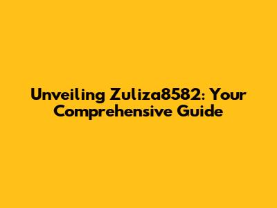 Unveiling Zuliza8582: Your Comprehensive Guide