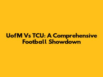 UofM Vs TCU: A Comprehensive Football Showdown