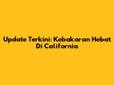 Update Terkini: Kebakaran Hebat Di California