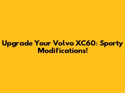 Upgrade Your Volvo XC60: Sporty Modifications!
