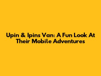 Upin & Ipin's Van: A Fun Look At Their Mobile Adventures