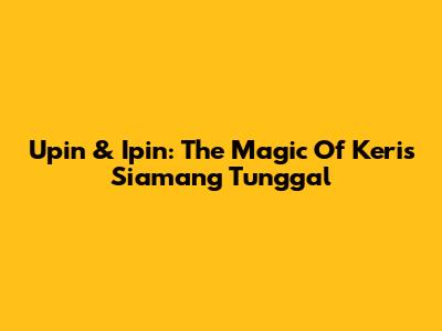 Upin & Ipin: The Magic Of Keris Siamang Tunggal