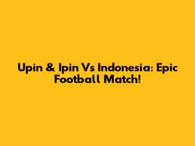Upin & Ipin Vs Indonesia: Epic Football Match!