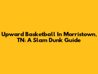 Upward Basketball In Morristown, TN: A Slam Dunk Guide