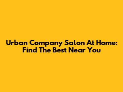 Urban Company Salon At Home: Find The Best Near You