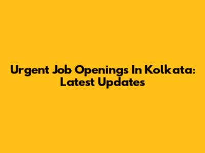 Urgent Job Openings In Kolkata: Latest Updates