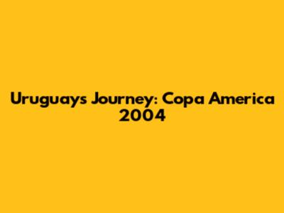 Uruguay's Journey: Copa America 2004